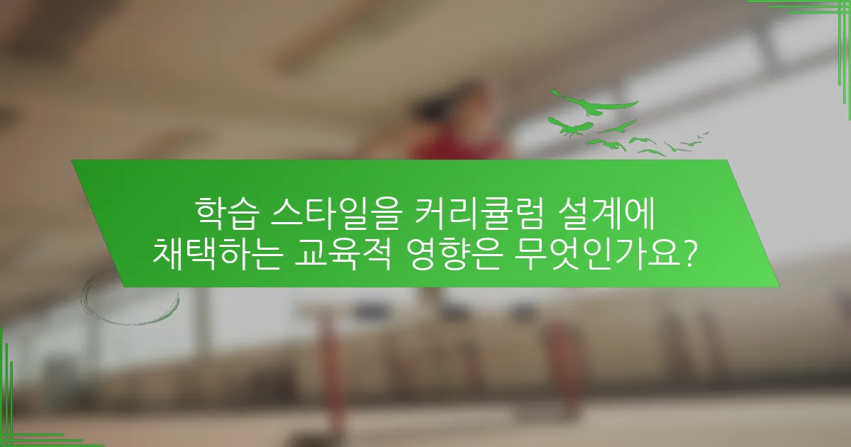 학습 스타일을 커리큘럼 설계에 채택하는 교육적 영향은 무엇인가요?