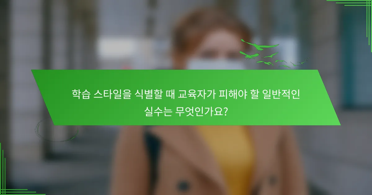 학습 스타일을 식별할 때 교육자가 피해야 할 일반적인 실수는 무엇인가요?