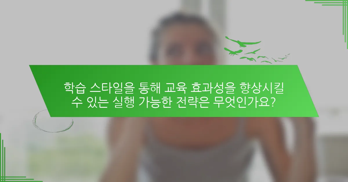 학습 스타일을 통해 교육 효과성을 향상시킬 수 있는 실행 가능한 전략은 무엇인가요?