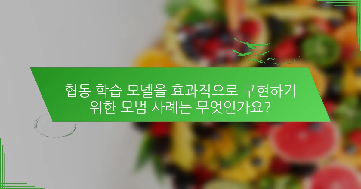 협동 학습 모델을 효과적으로 구현하기 위한 모범 사례는 무엇인가요?
