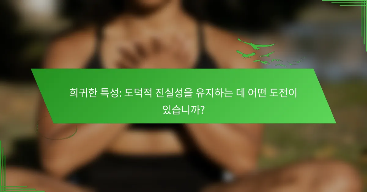 희귀한 특성: 도덕적 진실성을 유지하는 데 어떤 도전이 있습니까?