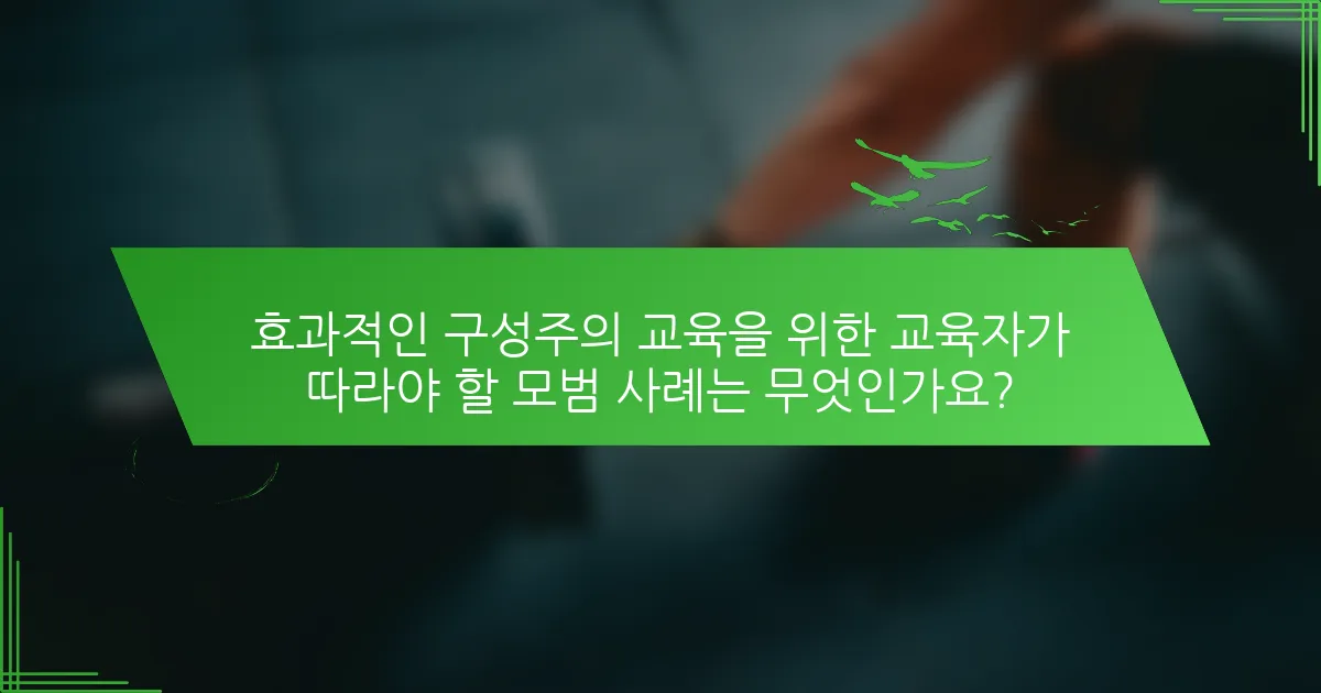 효과적인 구성주의 교육을 위한 교육자가 따라야 할 모범 사례는 무엇인가요?