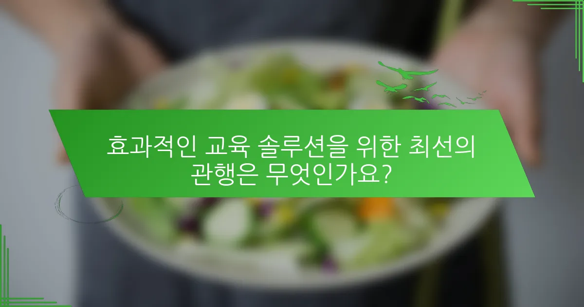 효과적인 교육 솔루션을 위한 최선의 관행은 무엇인가요?