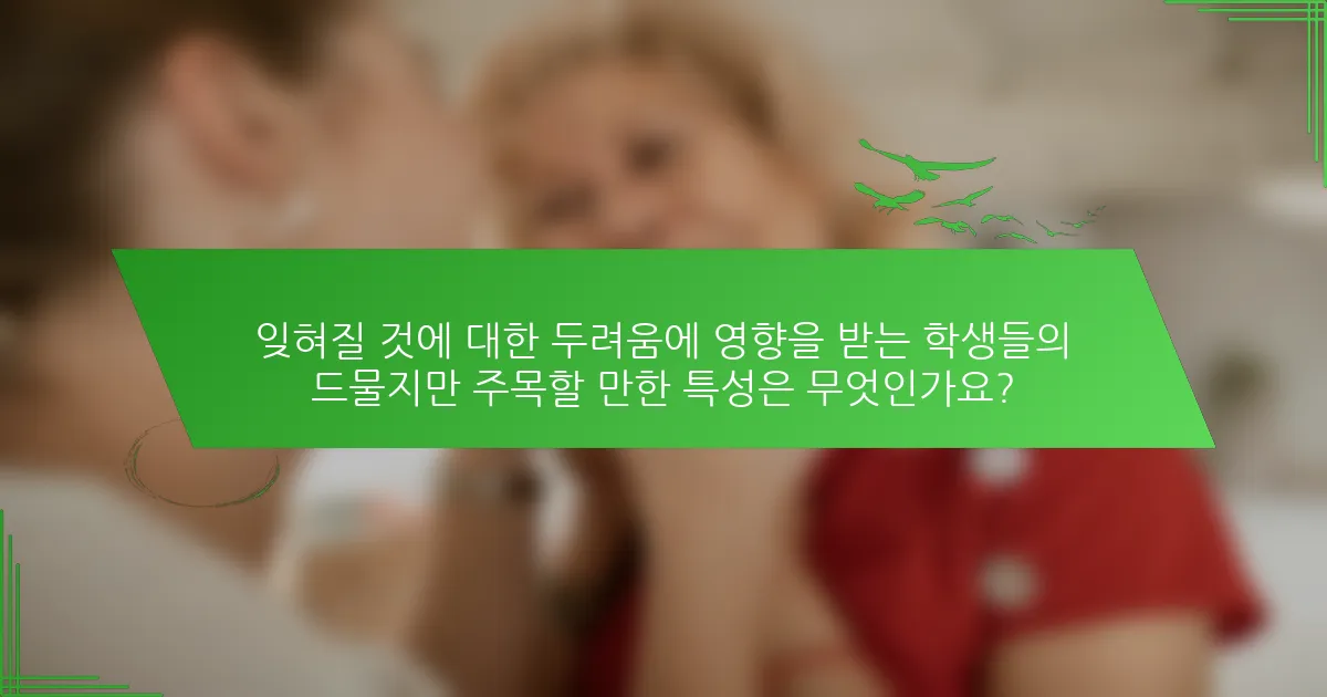 잊혀질 것에 대한 두려움에 영향을 받는 학생들의 드물지만 주목할 만한 특성은 무엇인가요?