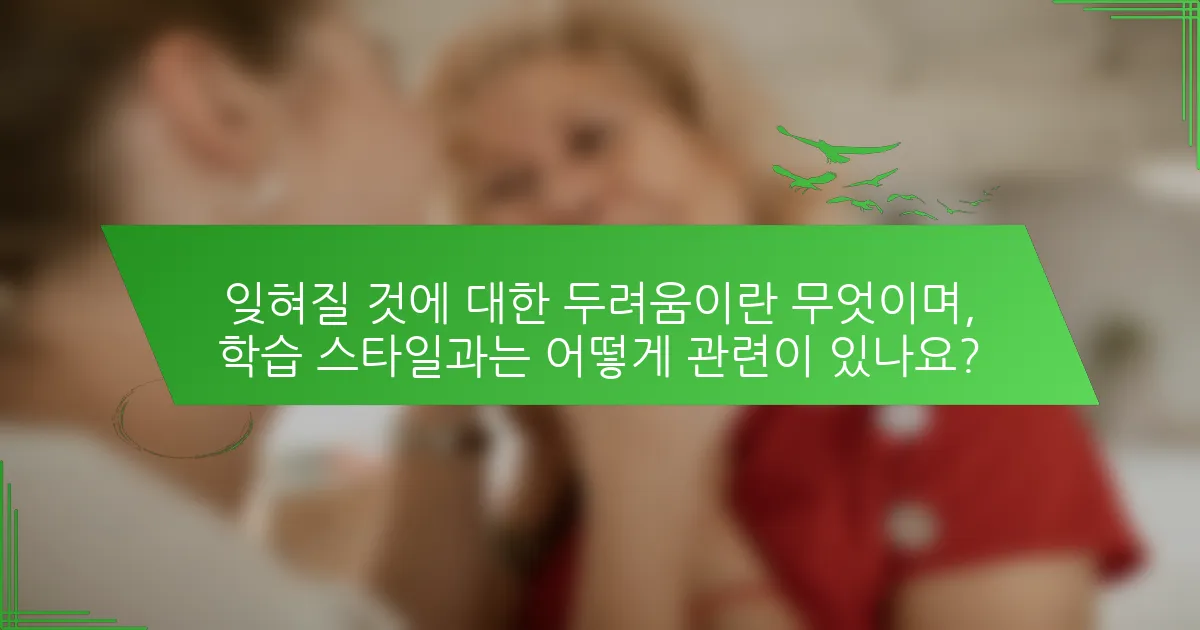 잊혀질 것에 대한 두려움이란 무엇이며, 학습 스타일과는 어떻게 관련이 있나요?