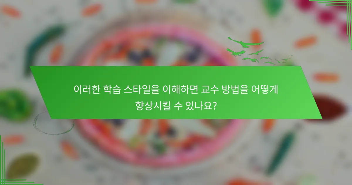 이러한 학습 스타일을 이해하면 교수 방법을 어떻게 향상시킬 수 있나요?