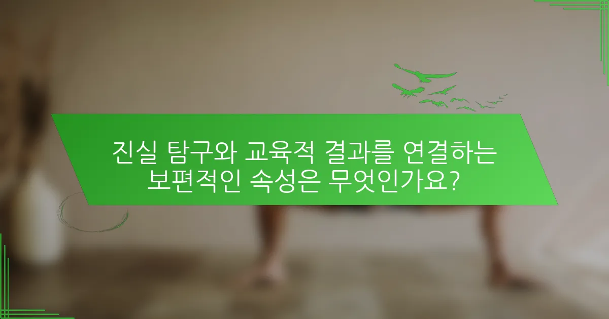 진실 탐구와 교육적 결과를 연결하는 보편적인 속성은 무엇인가요?