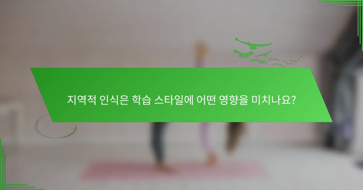 지역적 인식은 학습 스타일에 어떤 영향을 미치나요?