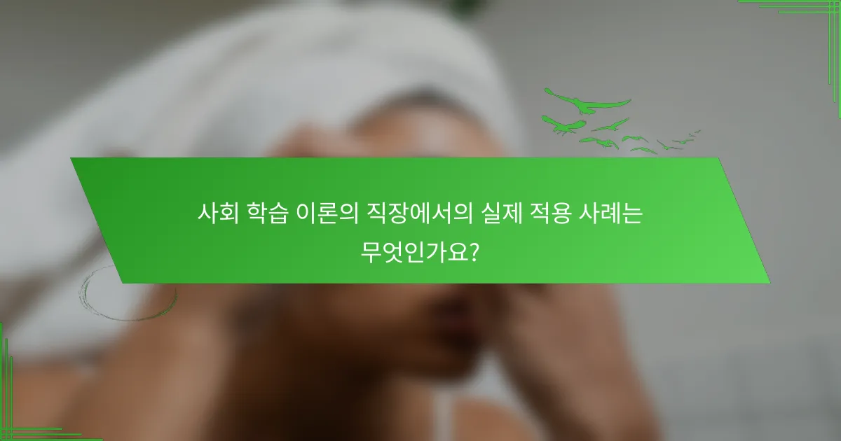 사회 학습 이론의 직장에서의 실제 적용 사례는 무엇인가요?