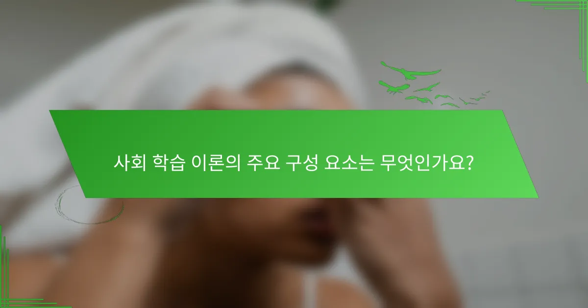 사회 학습 이론의 주요 구성 요소는 무엇인가요?