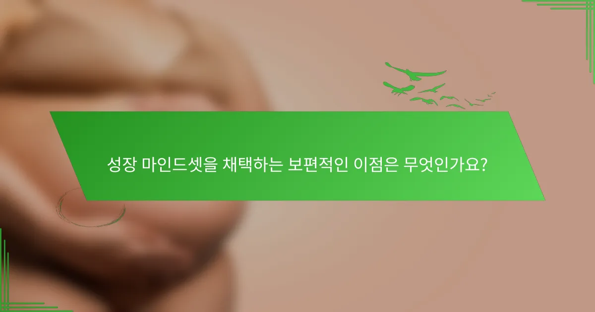 성장 마인드셋을 채택하는 보편적인 이점은 무엇인가요?