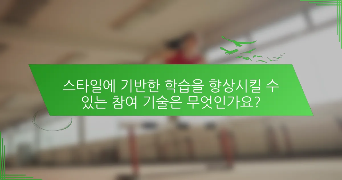 스타일에 기반한 학습을 향상시킬 수 있는 참여 기술은 무엇인가요?
