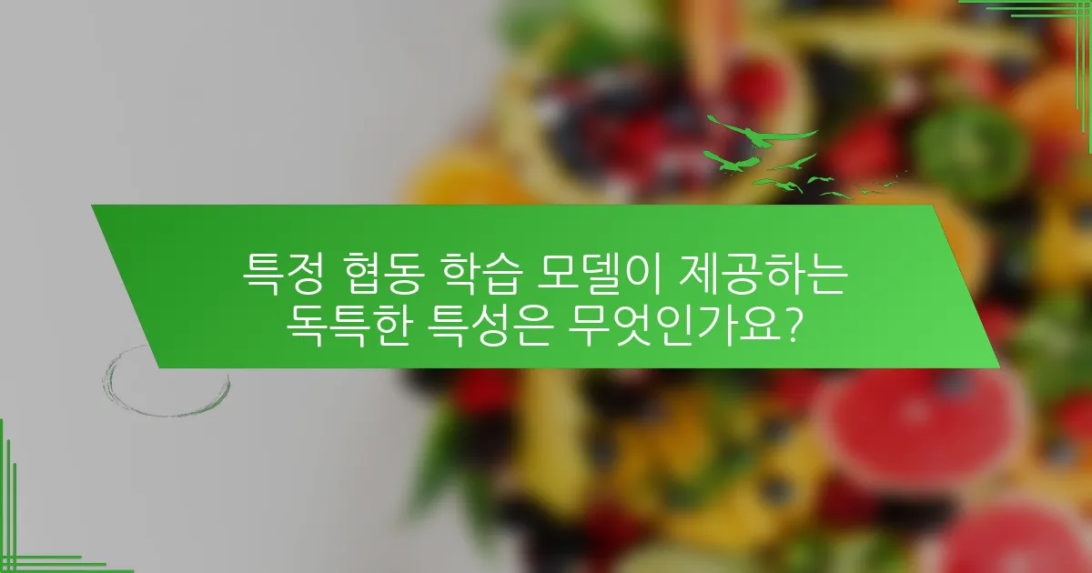 특정 협동 학습 모델이 제공하는 독특한 특성은 무엇인가요?