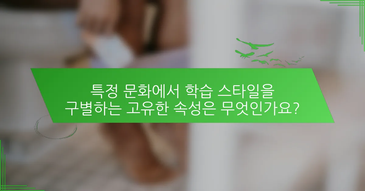 특정 문화에서 학습 스타일을 구별하는 고유한 속성은 무엇인가요?