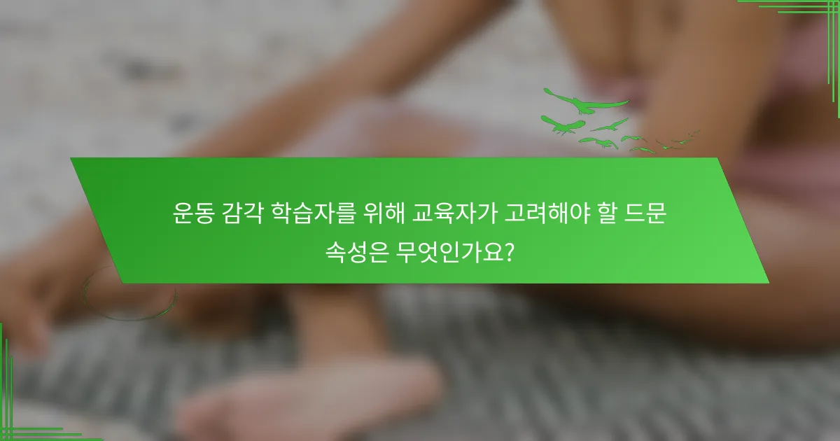 운동 감각 학습자를 위해 교육자가 고려해야 할 드문 속성은 무엇인가요?